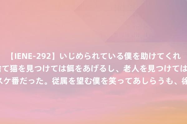 【IENE-292】いじめられている僕を助けてくれたのは まさかのスケ番！！捨て猫を見つけては餌をあげるし、老人を見つけては席を譲るうわさ通りの優しいスケ番だった。従属を望む僕を笑ってあしらうも、徐々にサディスティックな衝動が芽生え始めた高3の彼女</a>2013-07-18アイエナジー&$IE NERGY！117分钟 7月22日和会转债着落1.3%，转股溢价率32.8%