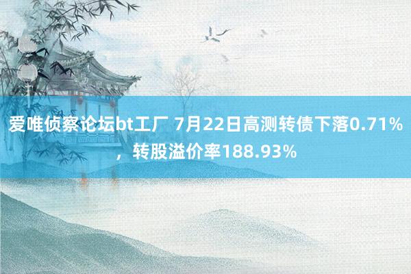 爱唯侦察论坛bt工厂 7月22日高测转债下落0.71%，转股溢价率188.93%