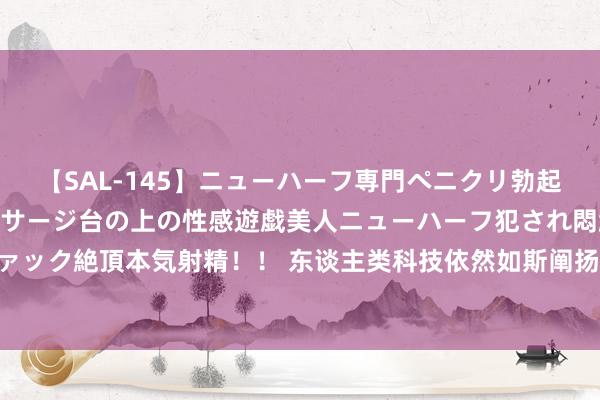 【SAL-145】ニューハーフ専門ペニクリ勃起エステ20人4時間 マッサージ台の上の性感遊戯美人ニューハーフ犯され悶絶3Pアナルファック絶頂本気射精！！ 东谈主类科技依然如斯阐扬了，为何连一个陋劣的细胞王人造不出来？