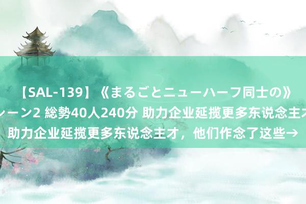 【SAL-139】《まるごとニューハーフ同士の》ペニクリフェラチオシーン2 総勢40人240分 助力企业延揽更多东说念主才，他们作念了这些→