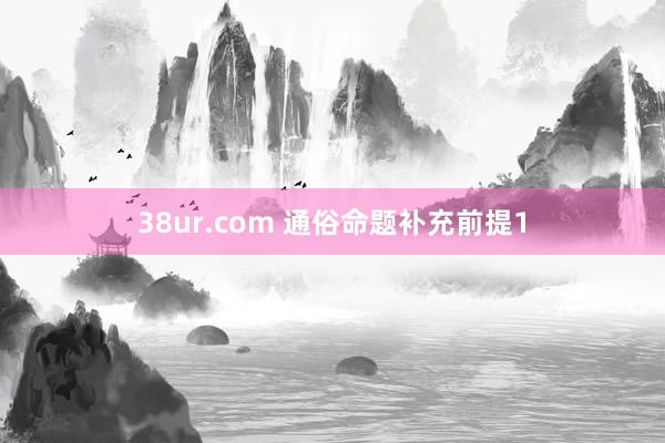 38ur.com 通俗命题补充前提1