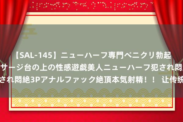 【SAL-145】ニューハーフ専門ペニクリ勃起エステ20人4時間 マッサージ台の上の性感遊戯美人ニューハーフ犯され悶絶3Pアナルファック絶頂本気射精！！ 让传统衣饰之好意思壮盛动