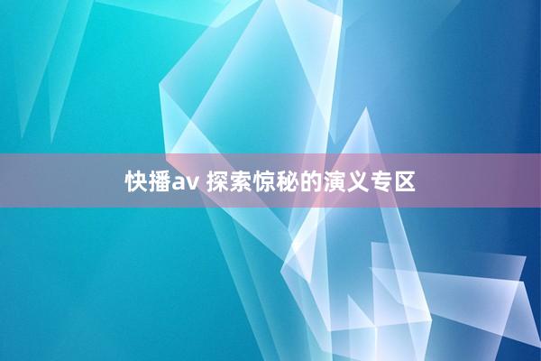 快播av 探索惊秘的演义专区