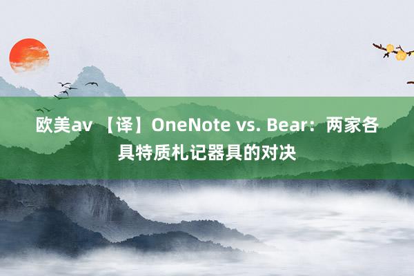 欧美av 【译】OneNote vs. Bear：两家各具特质札记器具的对决