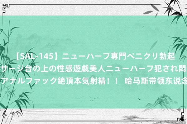 【SAL-145】ニューハーフ専門ペニクリ勃起エステ20人4時間 マッサージ台の上の性感遊戯美人ニューハーフ犯され悶絶3Pアナルファック絶頂本気射精！！ 哈马斯带领东说念主身一火后以色列总理初度发声