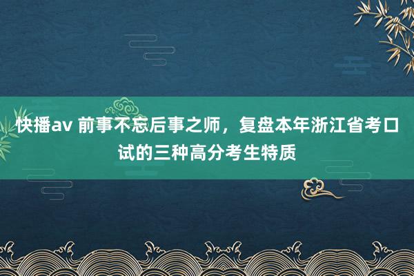 快播av 前事不忘后事之师，复盘本年浙江省考口试的三种高分考生特质