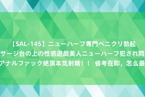 【SAL-145】ニューハーフ専門ペニクリ勃起エステ20人4時間 マッサージ台の上の性感遊戯美人ニューハーフ犯され悶絶3Pアナルファック絶頂本気射精！！ 省考在即，怎么最短技术内最大逼迫莳植口试水平？