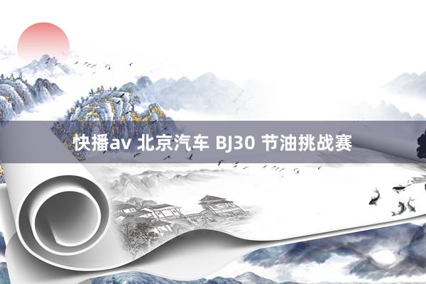 快播av 北京汽车 BJ30 节油挑战赛