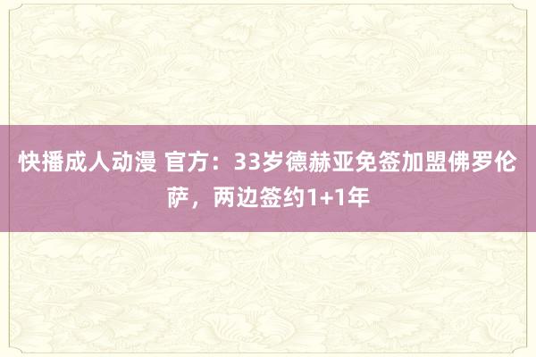 快播成人动漫 官方：33岁德赫亚免签加盟佛罗伦萨，两边签约1+1年