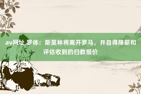 av网址 罗体：斯莫林将离开罗马，并自得降薪和评估收到的扫数报价