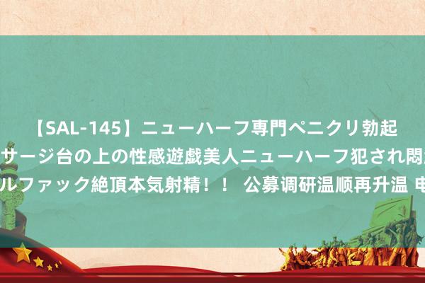 【SAL-145】ニューハーフ専門ペニクリ勃起エステ20人4時間 マッサージ台の上の性感遊戯美人ニューハーフ犯され悶絶3Pアナルファック絶頂本気射精！！ 公募调研温顺再升温 电子、医药生物和打算机行业最受喜爱