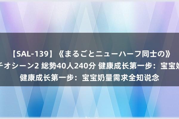 【SAL-139】《まるごとニューハーフ同士の》ペニクリフェラチオシーン2 総勢40人240分 健康成长第一步：宝宝奶量需求全知说念