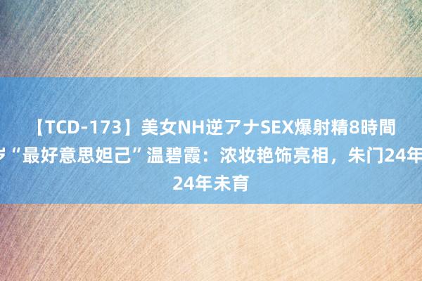 【TCD-173】美女NH逆アナSEX爆射精8時間 58岁“最好意思妲己”温碧霞：浓妆艳饰亮相，朱门24年未育