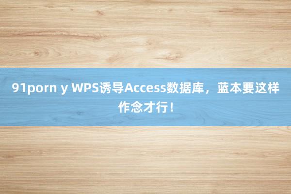 91porn y WPS诱导Access数据库，蓝本要这样作念才行！