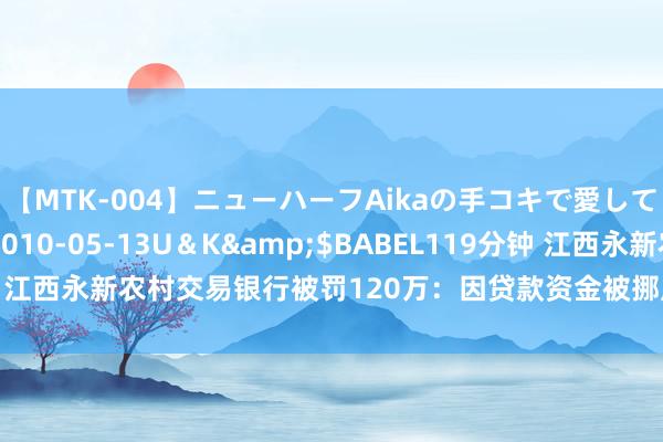 【MTK-004】ニューハーフAikaの手コキで愛して…。</a>2010-05-13U＆K&$BABEL119分钟 江西永新农村交易银行被罚120万：因贷款资金被挪用等四项积恶违纪事实