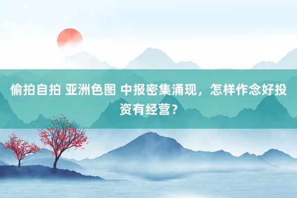 偷拍自拍 亚洲色图 中报密集涌现，怎样作念好投资有经营？