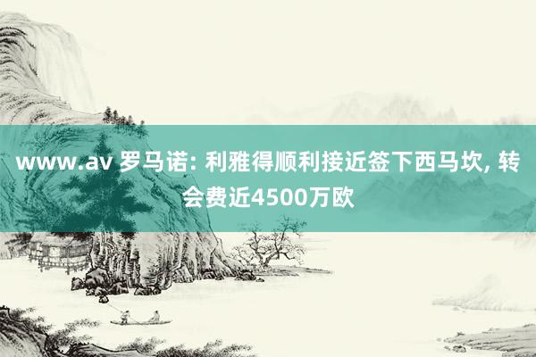 www.av 罗马诺: 利雅得顺利接近签下西马坎， 转会费近4500万欧