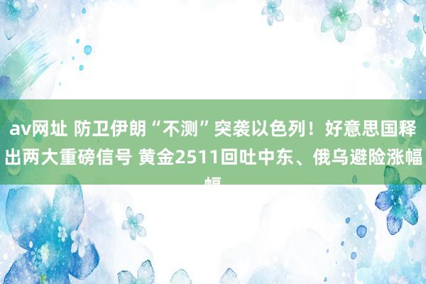 av网址 防卫伊朗“不测”突袭以色列！好意思国释出两大重磅信号 黄金2511回吐中东、俄乌避险涨幅