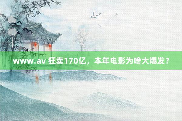 www.av 狂卖170亿，本年电影为啥大爆发？